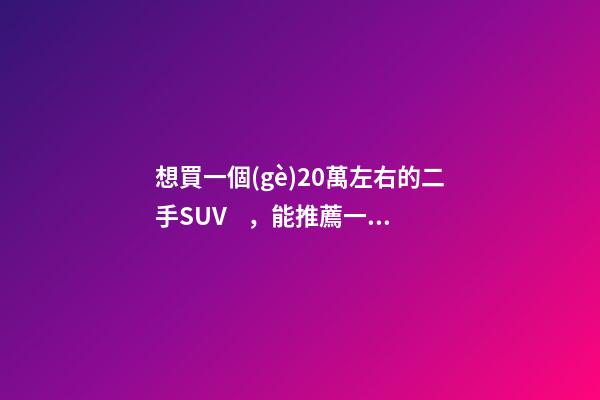 想買一個(gè)20萬左右的二手SUV，能推薦一下嗎？